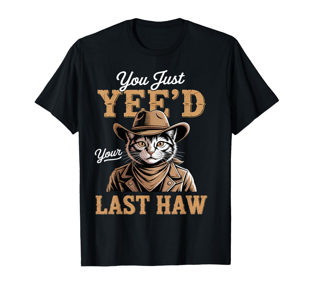 You Just Yeed Your Last Haw Funny Cowboy T-Shirt - Trendy Graphic Men Women - T-Shirt, Sweatshirt, Hoodie