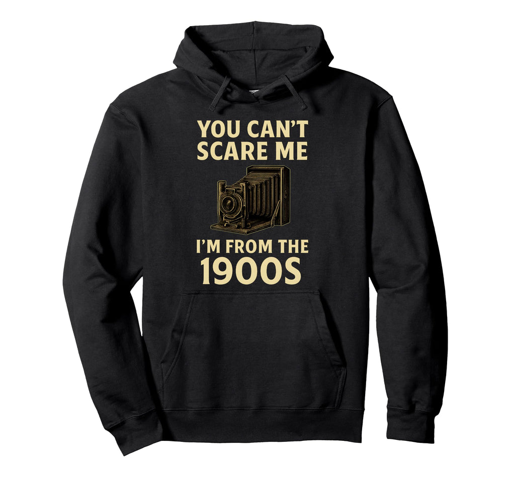Funny You Cant Scare Me Im From 1900S Hoodie - Minimalist Print Unisex - T-Shirt, Sweatshirt, Hoodie