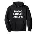 Bang Local Milfs Milf Funny Sarcastic Hoodie - Aesthetic Graphic Men Women - T-Shirt, Sweatshirt, Hoodie
