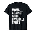 Moms Against White Baseball Pants Funny T-Shirt - Aesthetic Graphic Unisex - T-Shirt, Sweatshirt, Hoodie