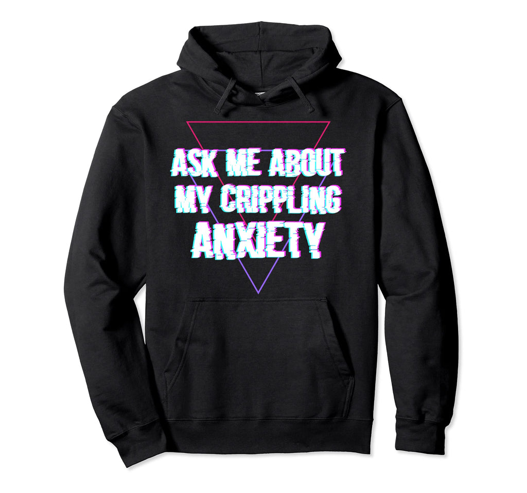 Ask Me About My Crippling Anxiety Hoodie - Trendy Graphic for Adults - T-Shirt, Sweatshirt, Hoodie