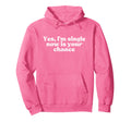 Yes Im Single Now Is Your Chance Hoodie - Casual Everyday Wear for Adults - T-Shirt, Sweatshirt, Hoodie
