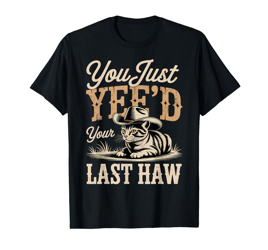You Just Yeed Your Last Haw Funny T-Shirt - Fun Novelty Design Men Women - T-Shirt, Sweatshirt, Hoodie