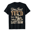 You Just Yeed Your Last Haw Funny T-Shirt - Fun Novelty Design Men Women - T-Shirt, Sweatshirt, Hoodie