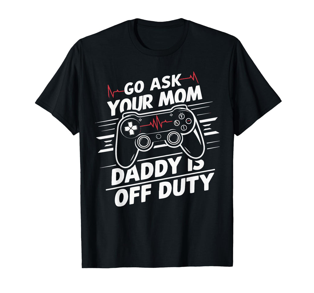 Mens Go Ask Your Mom Daddy Is Off Duty T-Shirt - Trendy Graphic Unisex - T-Shirt, Sweatshirt, Hoodie
