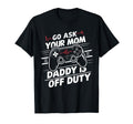Mens Go Ask Your Mom Daddy Is Off Duty T-Shirt - Trendy Graphic Unisex - T-Shirt, Sweatshirt, Hoodie