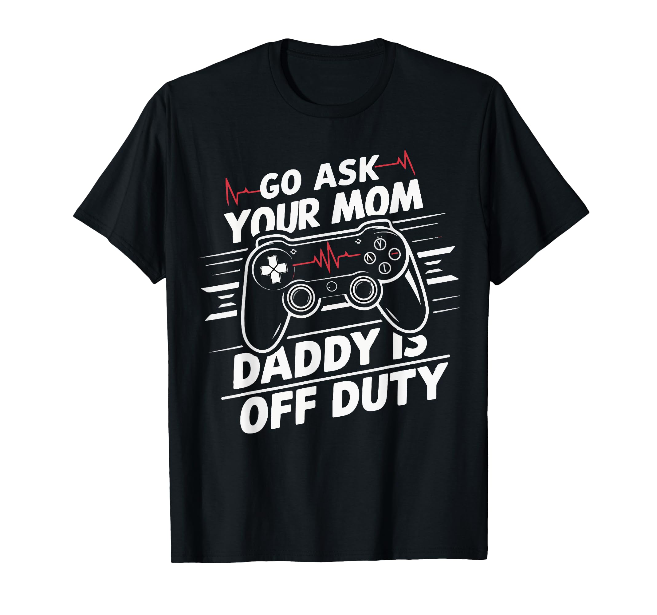 Mens Go Ask Your Mom Daddy Is Off Duty T-Shirt - Trendy Graphic Unisex - T-Shirt, Sweatshirt, Hoodie