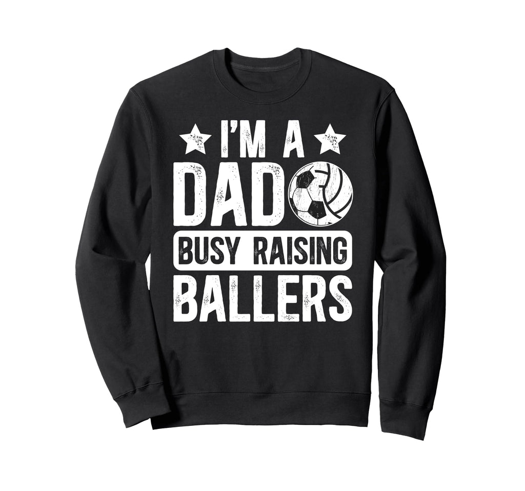 Im Dad Busy Raising Ballers Soccer Sweatshirt - Trendy Graphic Men Women - T-Shirt, Sweatshirt, Hoodie