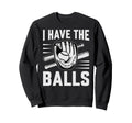 I Have Balls Funny Baseball Sweatshirt - Casual Everyday Wear Men Women - T-Shirt, Sweatshirt, Hoodie