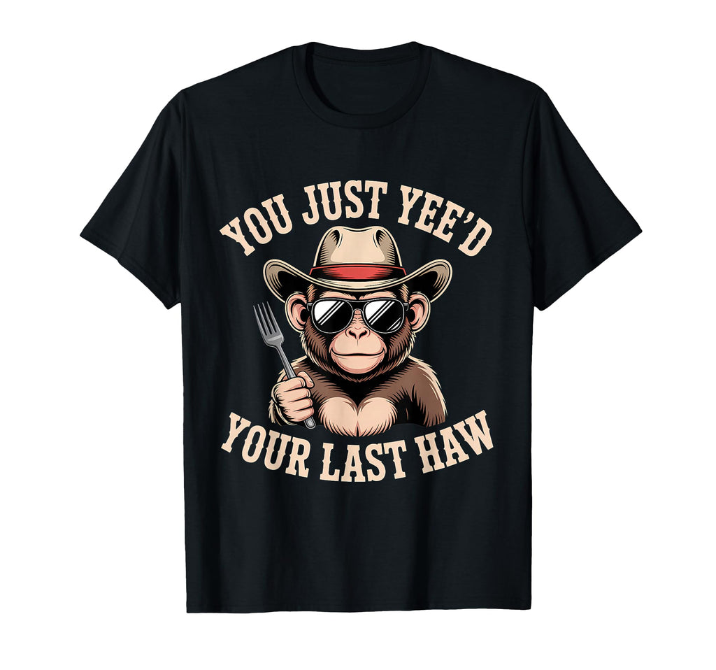 You Just Yeed Your Last Haw Funny Cowboy T-Shirt - Unique Graphic Men Women - T-Shirt, Sweatshirt, Hoodie