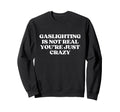 Gaslighting Is Not Real Youre Just Sweatshirt - Novelty Apparel Unisex - T-Shirt, Sweatshirt, Hoodie