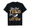 You Just Yeed Your Last Haw Funny T-Shirt - Streetwear Style Men Women - T-Shirt, Sweatshirt, Hoodie