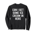 Can I Get Some Ice Cream Here Sweatshirt - Streetwear Style Unisex - T-Shirt, Sweatshirt, Hoodie