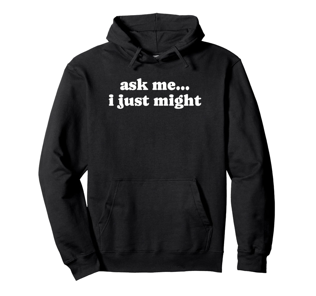 Ask Me I Just Might Funny Y2K Aesthetic Hoodie - Graphic Print Men Women - T-Shirt, Sweatshirt, Hoodie