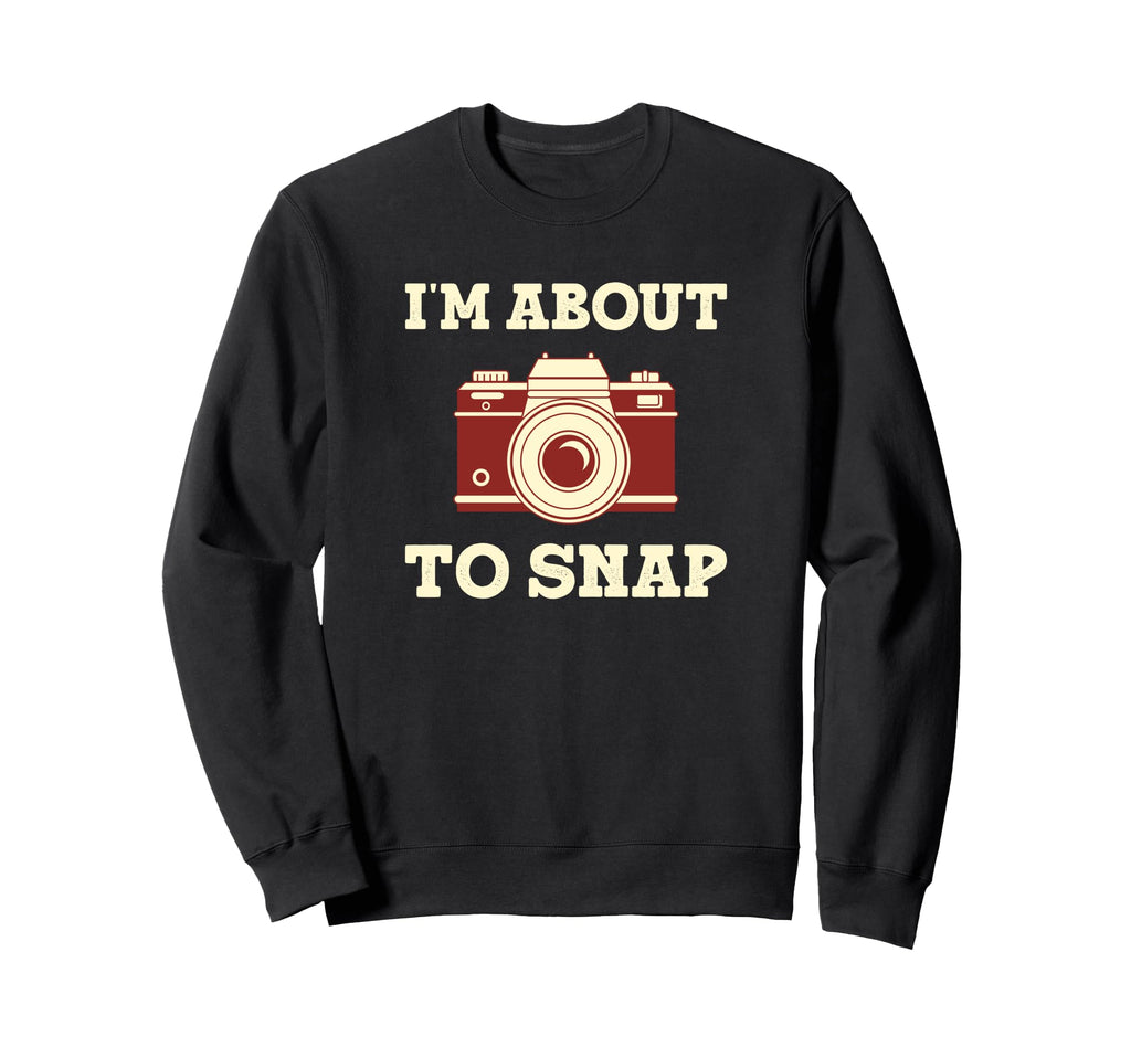 Im About To Snap Funny Photographer Sweatshirt - Graphic Print Unisex - T-Shirt, Sweatshirt, Hoodie