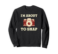 Im About To Snap Funny Photographer Sweatshirt - Graphic Print Unisex - T-Shirt, Sweatshirt, Hoodie