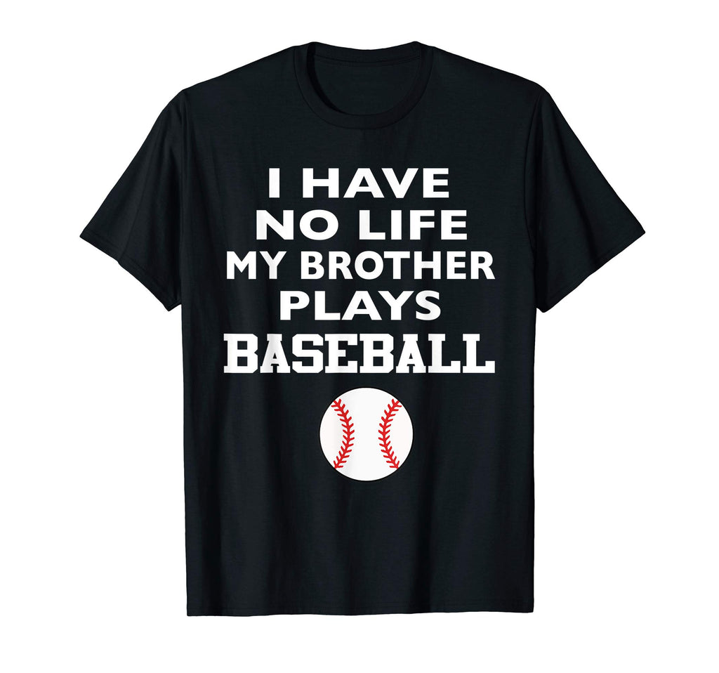 I Have No Life My Brother Plays Baseball T-Shirt - Unique Graphic Men Women - T-Shirt, Sweatshirt, Hoodie