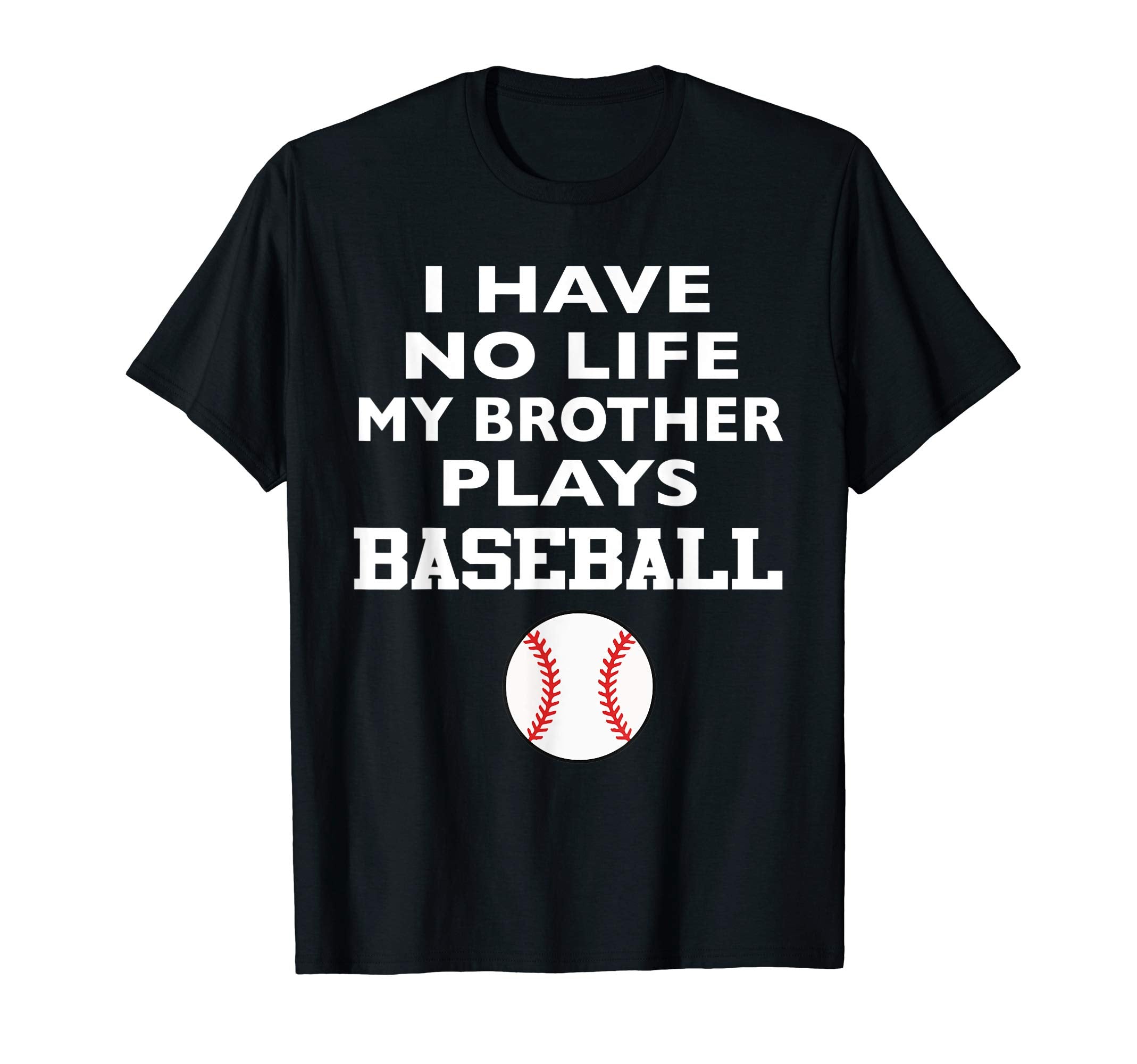 I Have No Life My Brother Plays Baseball T-Shirt - Unique Graphic Men Women - T-Shirt, Sweatshirt, Hoodie