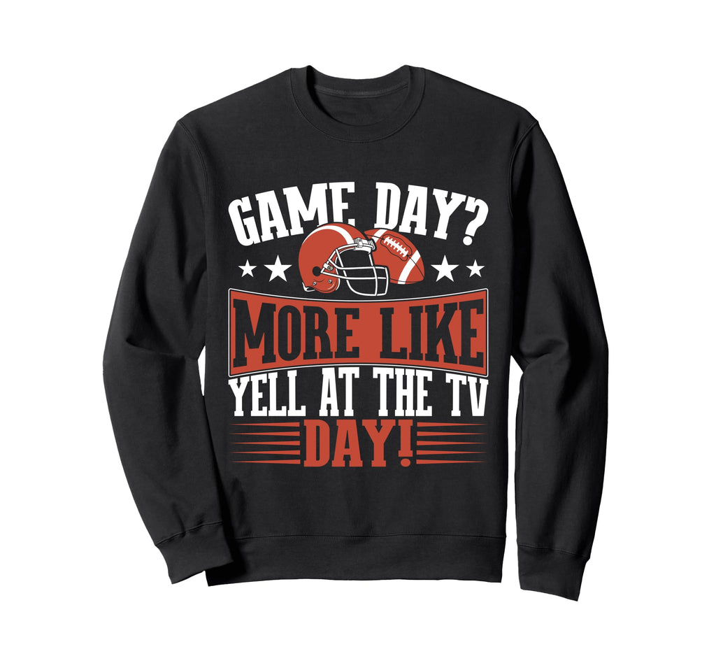 Game Day More Like Yell Tv Day Sweatshirt - Novelty Apparel for Adults - T-Shirt, Sweatshirt, Hoodie