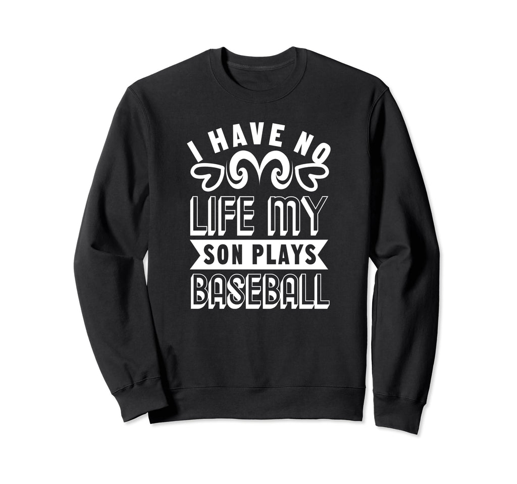 I Have No Life My Son Plays Baseball Sweatshirt - Aesthetic Graphic Unisex - T-Shirt, Sweatshirt, Hoodie