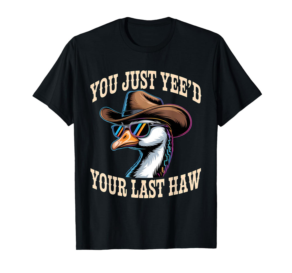 You Just Yeed Your Last Haw Funny T-Shirt - Fun Novelty Design Men Women - T-Shirt, Sweatshirt, Hoodie