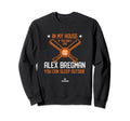 My House Alex Bregman Funny Houston Sweatshirt - Trendy Graphic Men Women - T-Shirt, Sweatshirt, Hoodie