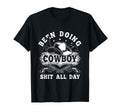 Been Doing Cowboy Shit All Day Cowboy T-Shirt - Fun Novelty Design Unisex - T-Shirt, Sweatshirt, Hoodie
