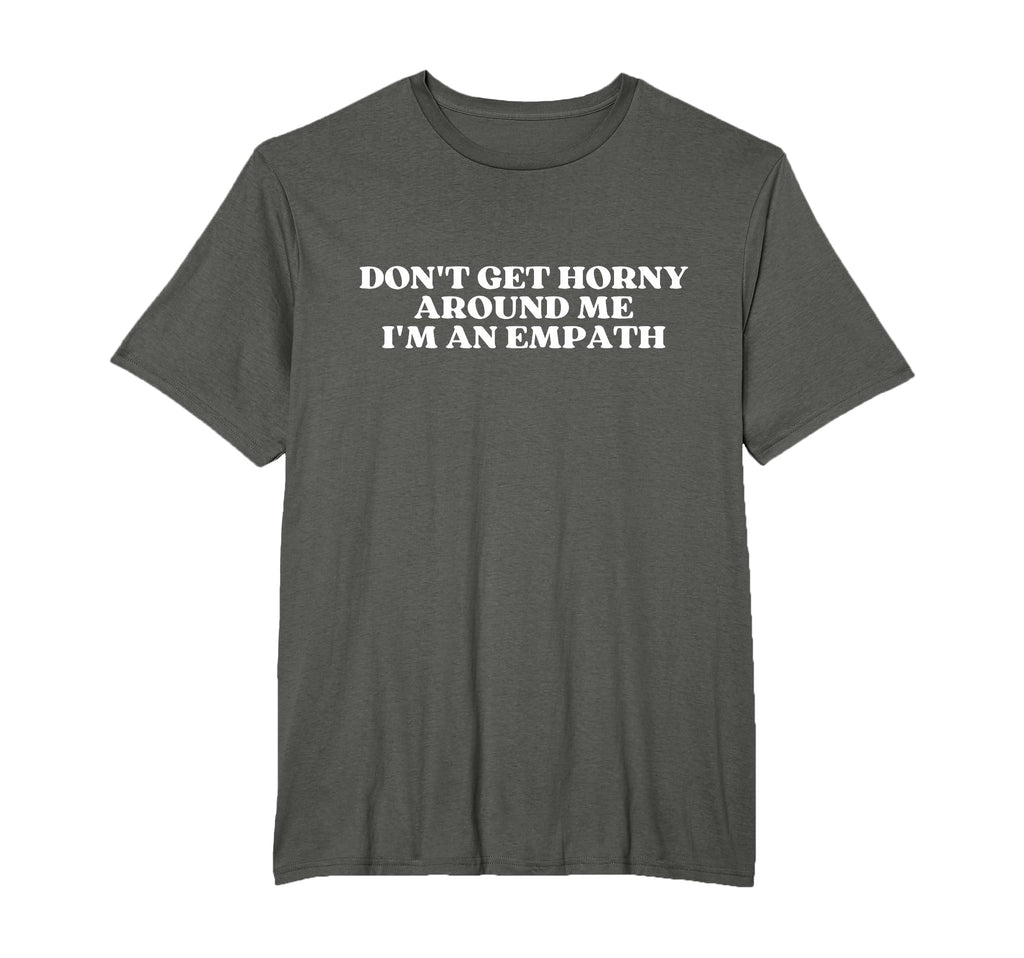 Dont Get Horny Around Me Im Empath T-Shirt - Fun Novelty Design for Adults - T-Shirt, Sweatshirt, Hoodie