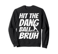 Hit Dang Ball Bruh Sarcastic Funny Sweatshirt - Graphic Print for Adults - T-Shirt, Sweatshirt, Hoodie