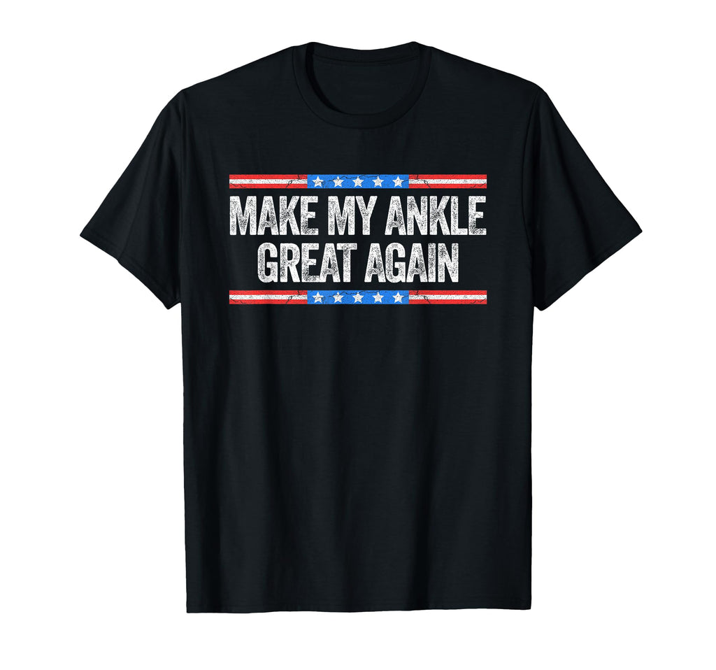 Make My Ankle Great Again Funny T-Shirt - Casual Everyday Wear Men Women - T-Shirt, Sweatshirt, Hoodie