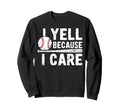 I Yell Because I Care Baseball Sweatshirt - Fun Novelty Design for Adults - T-Shirt, Sweatshirt, Hoodie