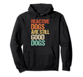 Reactive Dogs Are Still Good Dogs Funny Hoodie - Novelty Apparel Men Women - T-Shirt, Sweatshirt, Hoodie