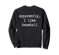 Funny Apparently I Like Baseball Sweatshirt - Casual Everyday Wear Unisex - T-Shirt, Sweatshirt, Hoodie