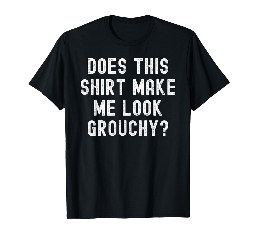 Does This Make Me Grouchy Funny T-Shirt - Minimalist Print Unisex - T-Shirt, Sweatshirt, Hoodie