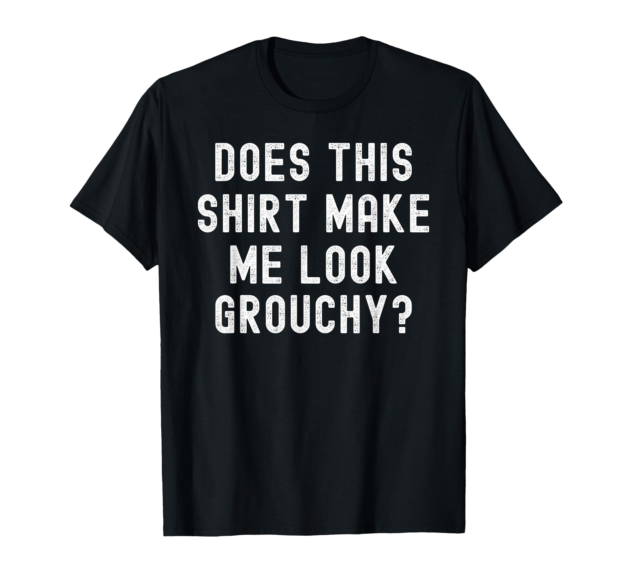 Does This Make Me Grouchy Funny T-Shirt - Minimalist Print Unisex - T-Shirt, Sweatshirt, Hoodie