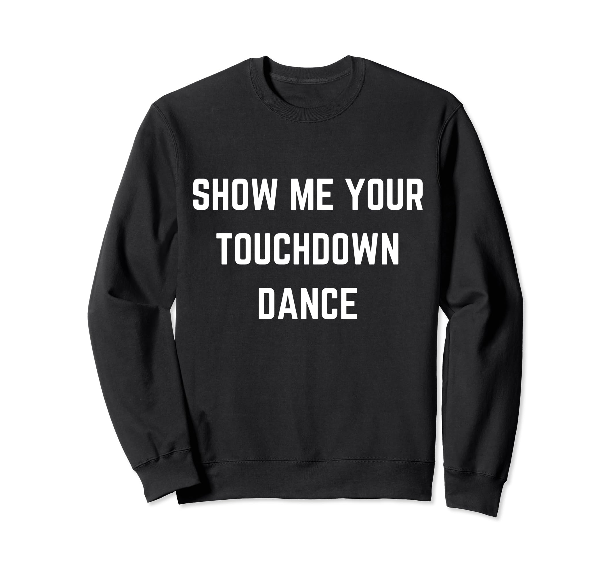 Show Me Your Touchdown Dance Football Sweatshirt - Novelty Apparel Unisex - T-Shirt, Sweatshirt, Hoodie