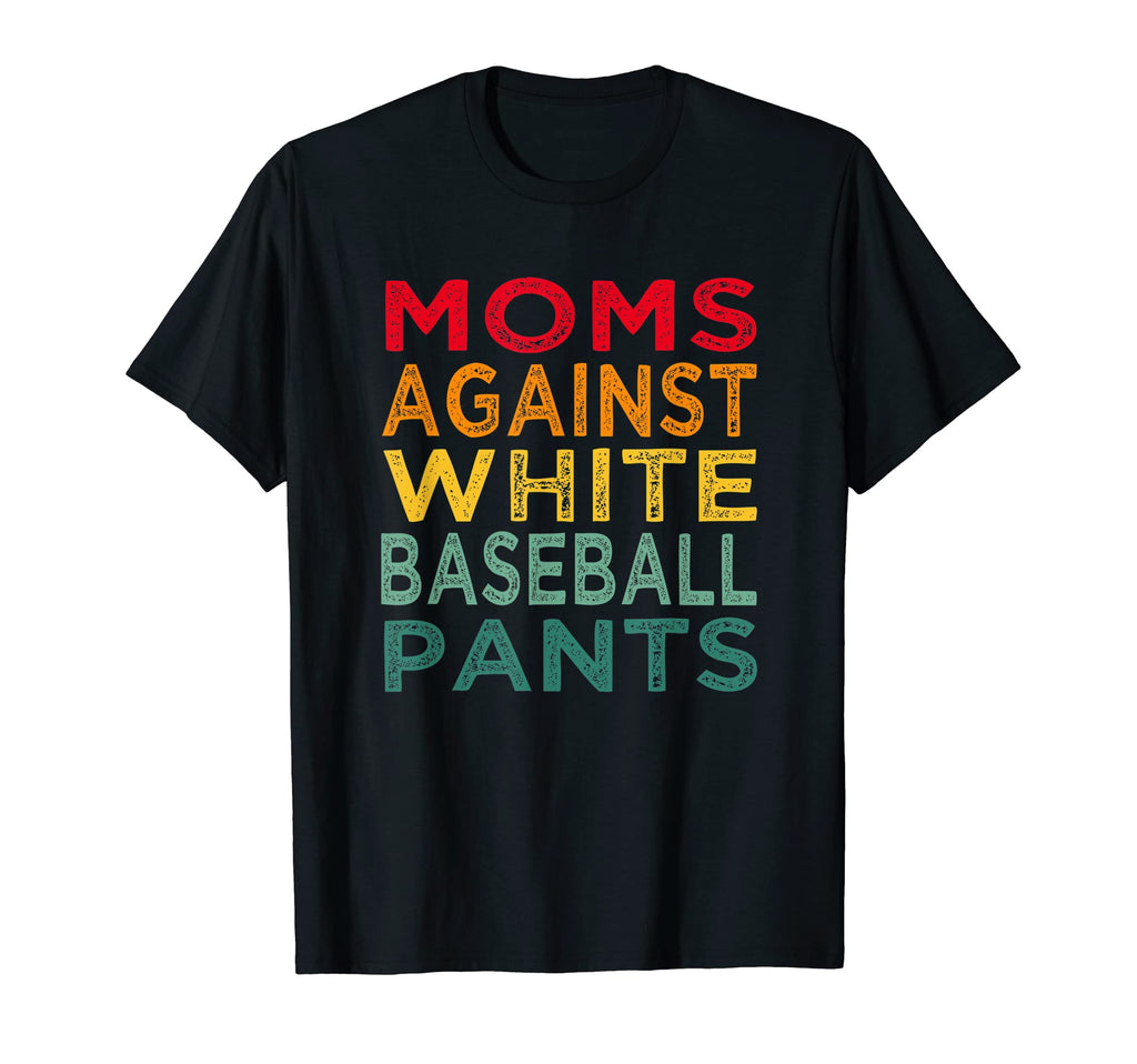 Moms Against White Baseball Pants Funny Mom T-Shirt - Graphic Print Unisex - T-Shirt, Sweatshirt, Hoodie