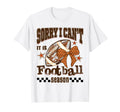 Sorry I Cant It Is Football Season T-Shirt - Novelty Apparel for Adults - T-Shirt, Sweatshirt, Hoodie
