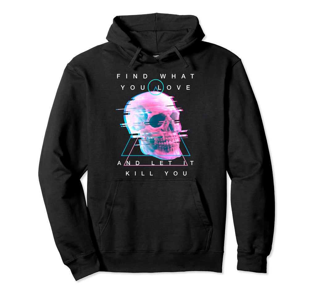 Find What You Love Let It Kill You Hoodie - Fun Novelty Design Men Women - T-Shirt, Sweatshirt, Hoodie