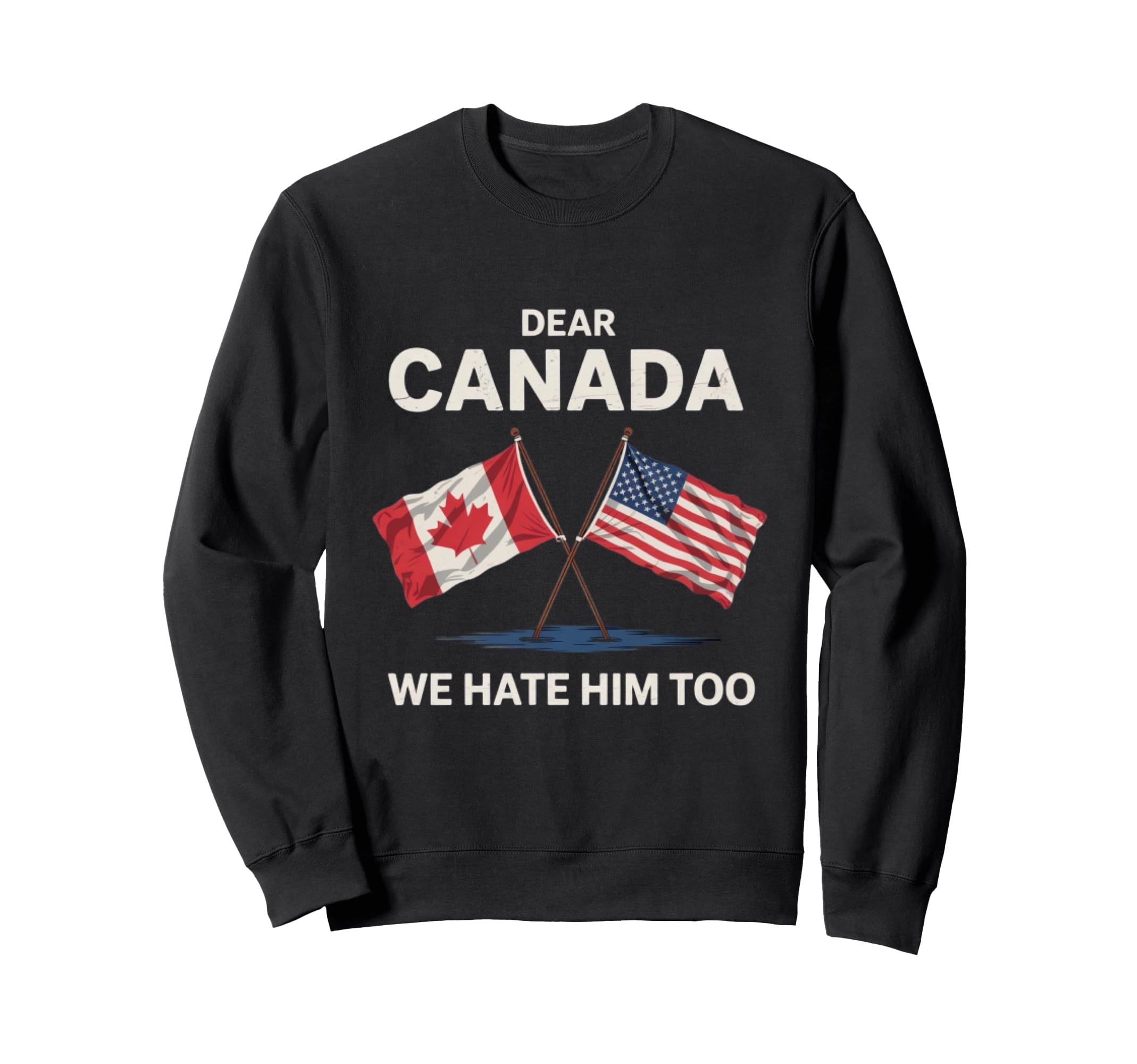 Dear Canada We Hate Him Too Anti Sweatshirt - Custom Art Print for Adults - T-Shirt, Sweatshirt, Hoodie