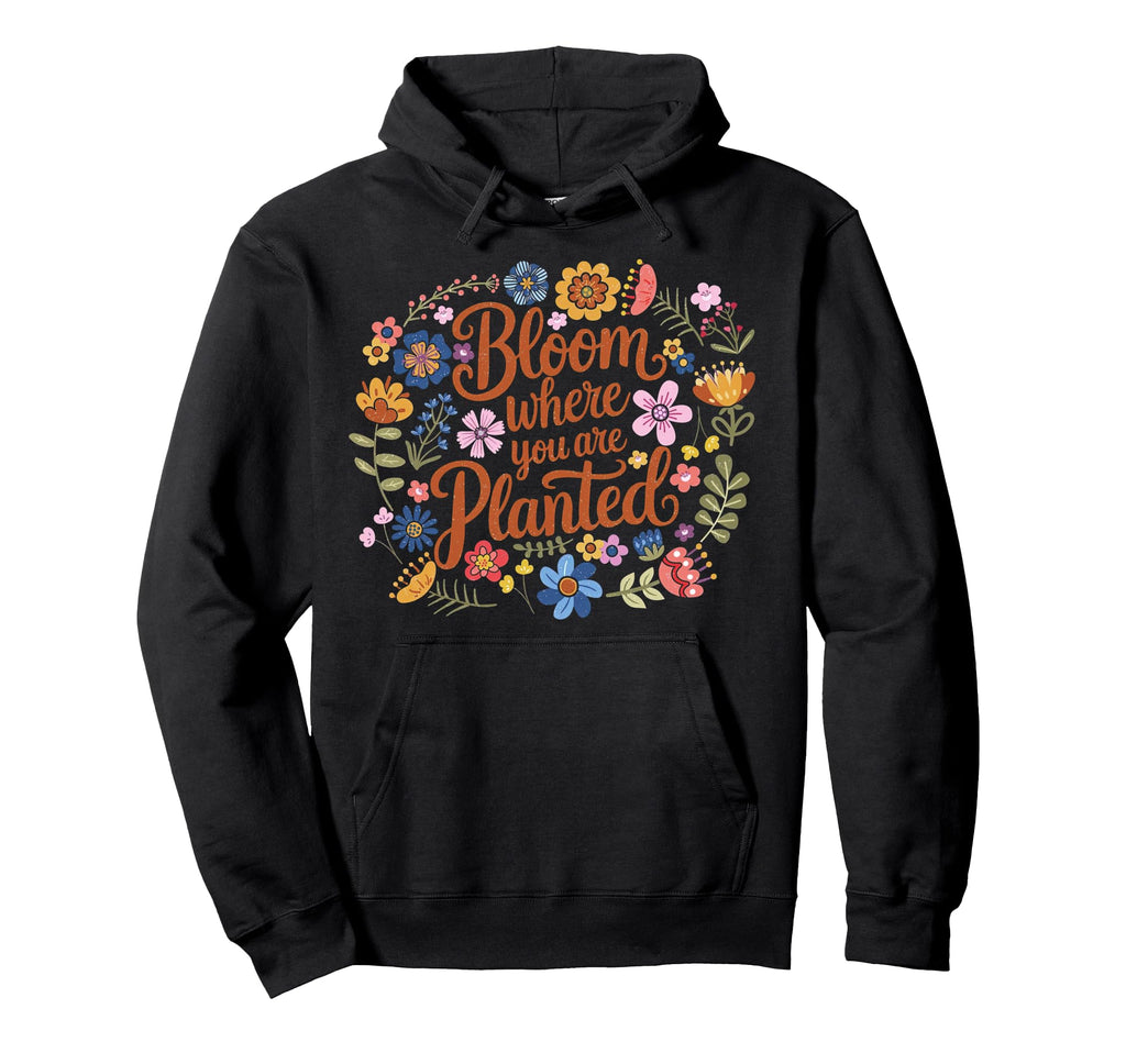 Bloom Where You Are Planted Flower Boho Hoodie - Graphic Print Unisex - T-Shirt, Sweatshirt, Hoodie