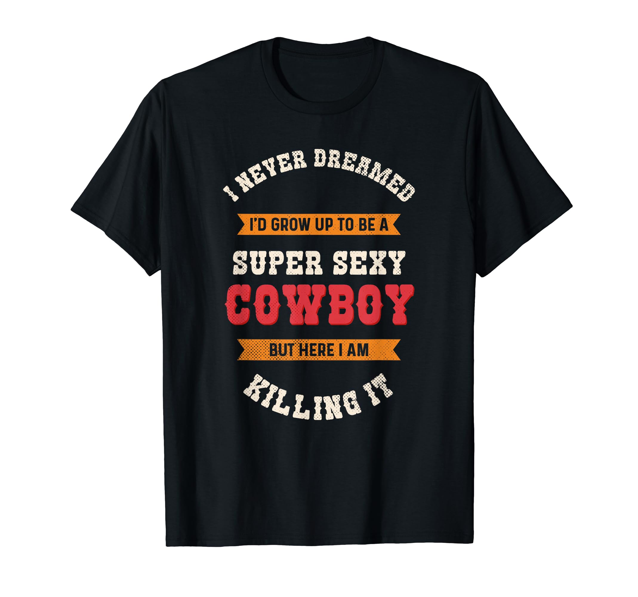 Super Sexy Cowboy Cowboy T-Shirt - Fun Novelty Design Unisex - T-Shirt, Sweatshirt, Hoodie