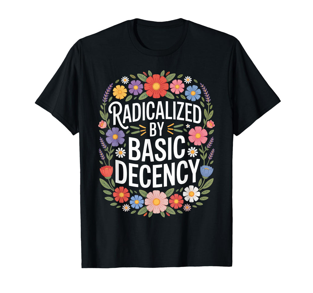 Radicalized Basic Decency Funny Floral T-Shirt - Streetwear Style Men Women - T-Shirt, Sweatshirt, Hoodie