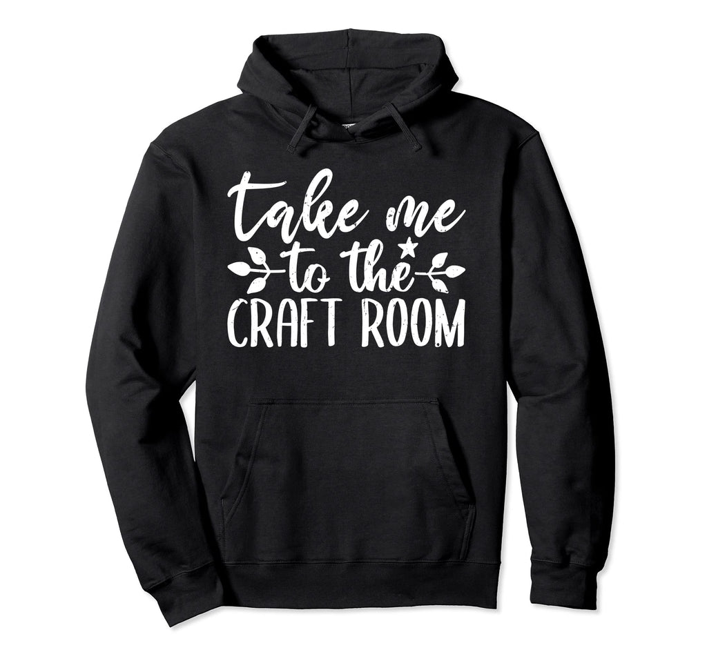 Take Me To Craft Room Crafting Sewing Hoodie - Minimalist Print for Adults - T-Shirt, Sweatshirt, Hoodie