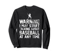 Baseball Funny Warning I May Start Sweatshirt - Unique Graphic Unisex - T-Shirt, Sweatshirt, Hoodie