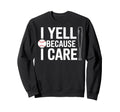 Funny Fathers Day I Yell Because I Care Sweatshirt - Graphic Print Unisex - T-Shirt, Sweatshirt, Hoodie