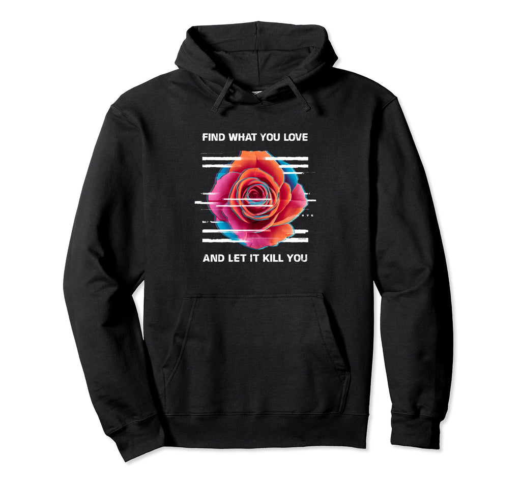 Find What You Love And Let It Kill You Hoodie - Streetwear Style Unisex - T-Shirt, Sweatshirt, Hoodie