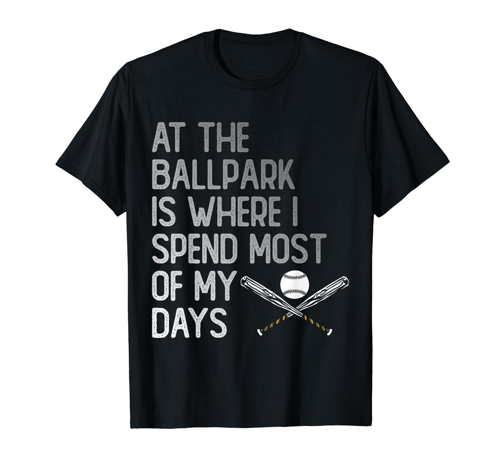 Ballpark Is Where I Spend Most My T-Shirt - Casual Everyday Wear Unisex - T-Shirt, Sweatshirt, Hoodie