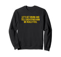 Lets Get Drunk And Tell Each Other Sweatshirt - Custom Art Print Unisex - T-Shirt, Sweatshirt, Hoodie