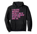 I Hate Being Sexy But Somebody Has Hoodie - Casual Everyday Wear Men Women - T-Shirt, Sweatshirt, Hoodie